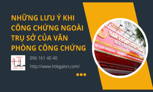 NHỮNG LƯU Ý KHI CÔNG CHỨNG NGOÀI TRỤ SỞ CỦA VĂN PHÒNG CÔNG CHỨNG (CÔNG TY LUẬT TẠI QUẬN TÂN BÌNH VÀ BÌNH THẠNH)